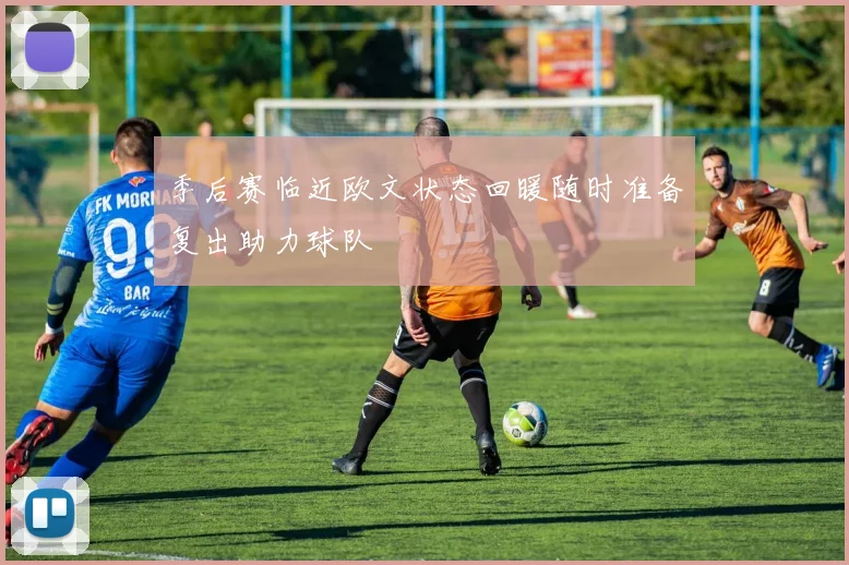 季后赛临近欧文状态回暖随时准备复出助力球队