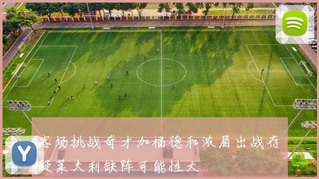 客场挑战奇才加福德和浓眉出战存疑莱夫利缺阵可能性大