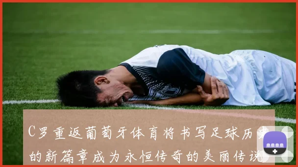 C罗重返葡萄牙体育将书写足球历史的新篇章成为永恒传奇的美丽传说