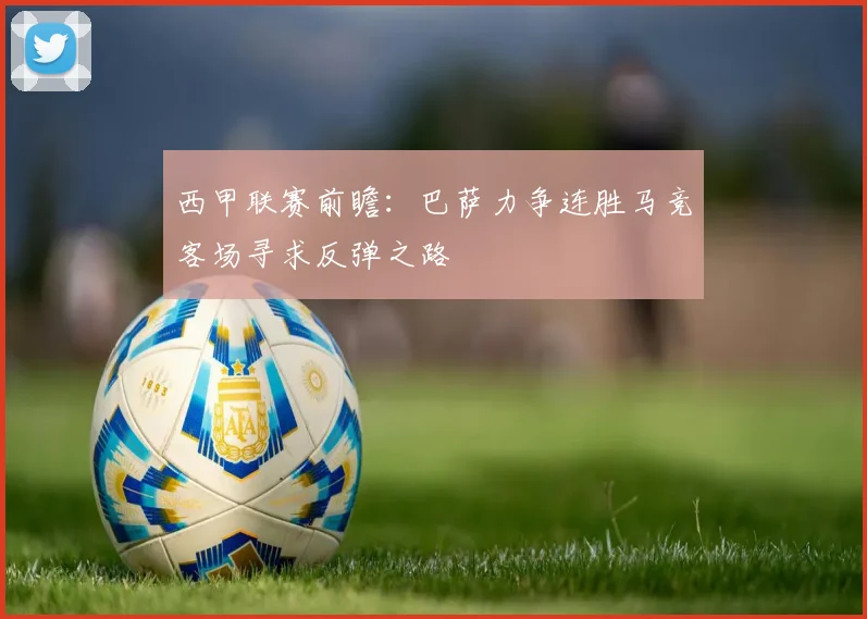 西甲联赛前瞻：巴萨力争连胜马竞客场寻求反弹之路