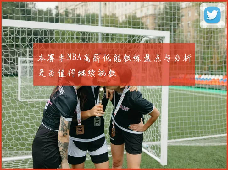 本赛季NBA高薪低能教练盘点与分析是否值得继续执教