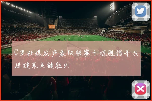 C罗社媒发声豪取联赛十连胜携手共进迎来关键胜利