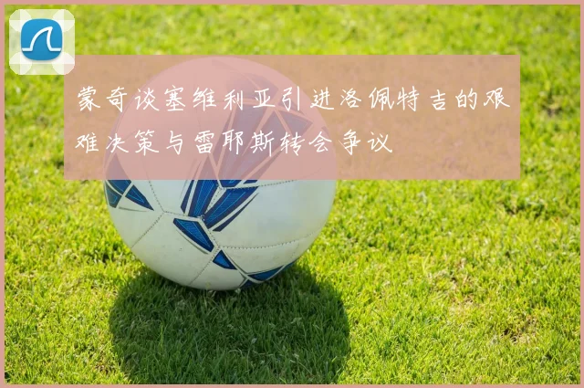 蒙奇谈塞维利亚引进洛佩特吉的艰难决策与雷耶斯转会争议