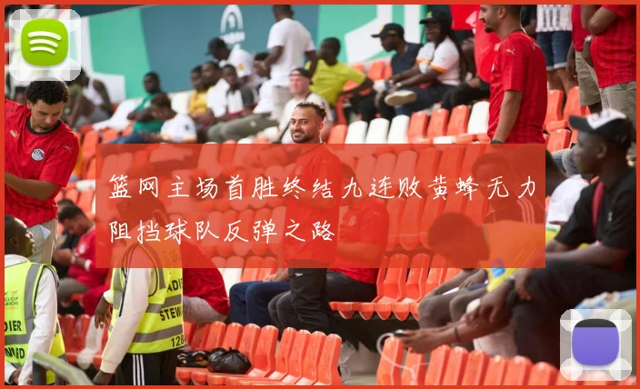 篮网主场首胜终结九连败黄蜂无力阻挡球队反弹之路