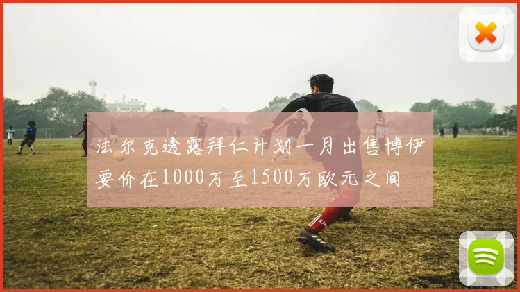 法尔克透露拜仁计划一月出售博伊要价在1000万至1500万欧元之间