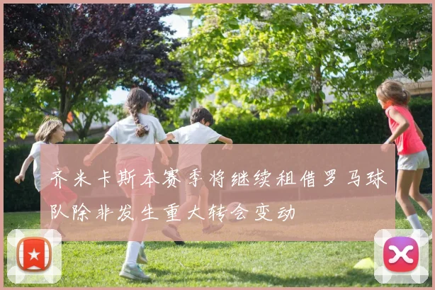 齐米卡斯本赛季将继续租借罗马球队除非发生重大转会变动