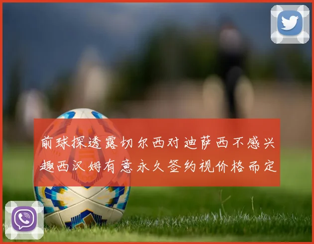 前球探透露切尔西对迪萨西不感兴趣西汉姆有意永久签约视价格而定